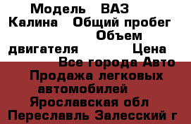  › Модель ­ ВАЗ 1119 Калина › Общий пробег ­ 110 000 › Объем двигателя ­ 1 596 › Цена ­ 185 000 - Все города Авто » Продажа легковых автомобилей   . Ярославская обл.,Переславль-Залесский г.